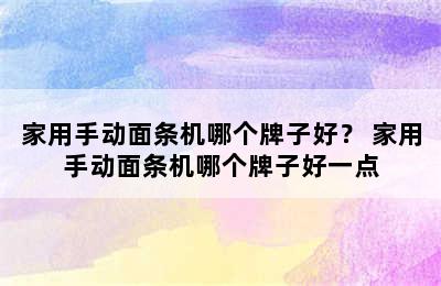 家用手动面条机哪个牌子好？ 家用手动面条机哪个牌子好一点